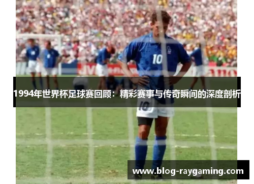 1994年世界杯足球赛回顾：精彩赛事与传奇瞬间的深度剖析