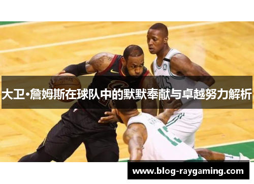 大卫·詹姆斯在球队中的默默奉献与卓越努力解析