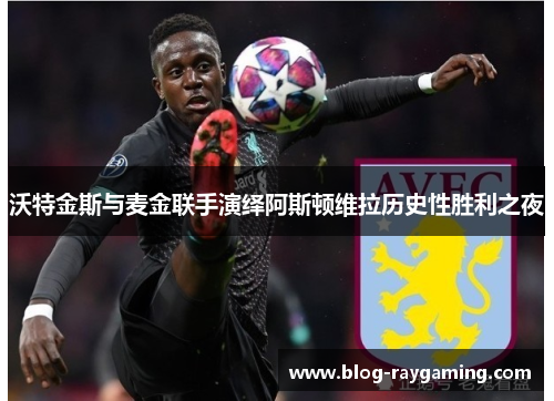 沃特金斯与麦金联手演绎阿斯顿维拉历史性胜利之夜