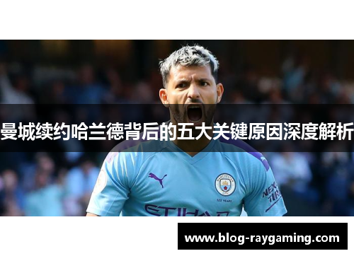曼城续约哈兰德背后的五大关键原因深度解析