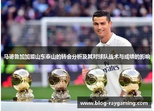 马德鲁加加盟山东泰山的转会分析及其对球队战术与成绩的影响