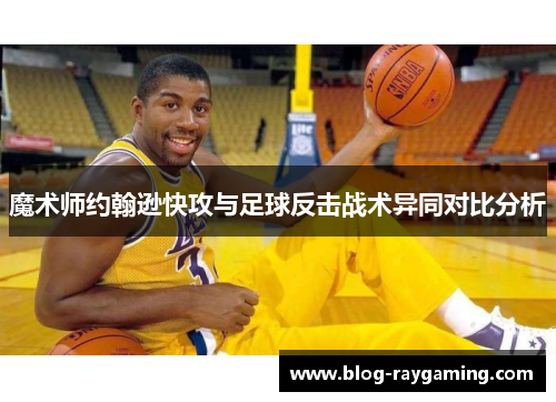 魔术师约翰逊快攻与足球反击战术异同对比分析