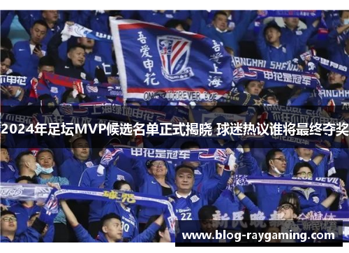 2024年足坛MVP候选名单正式揭晓 球迷热议谁将最终夺奖