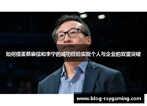 如何借鉴蔡崇信和李宁的成功经验实现个人与企业的双重突破