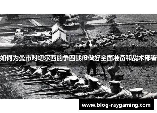 如何为曼市对切尔西的争四战役做好全面准备和战术部署