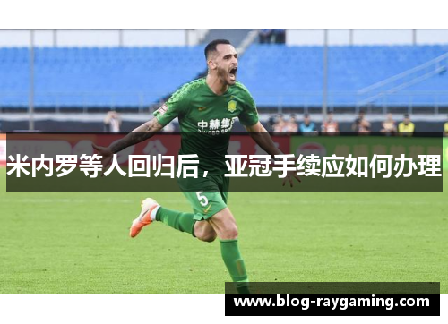 米内罗等人回归后，亚冠手续应如何办理
