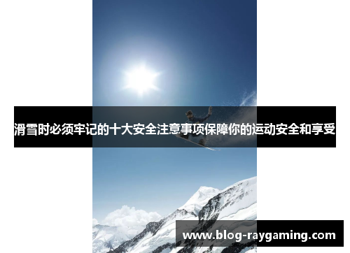滑雪时必须牢记的十大安全注意事项保障你的运动安全和享受