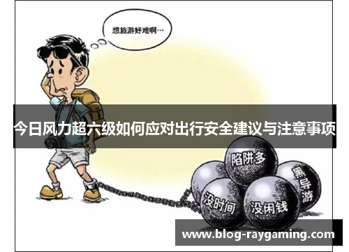 今日风力超六级如何应对出行安全建议与注意事项