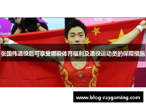 张国伟退役后可享受哪些体育福利及退役运动员的保障措施