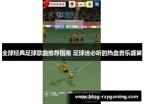 全球经典足球歌曲推荐指南 足球迷必听的热血音乐盛宴