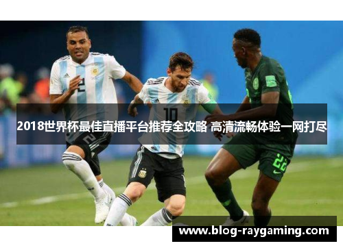 2018世界杯最佳直播平台推荐全攻略 高清流畅体验一网打尽