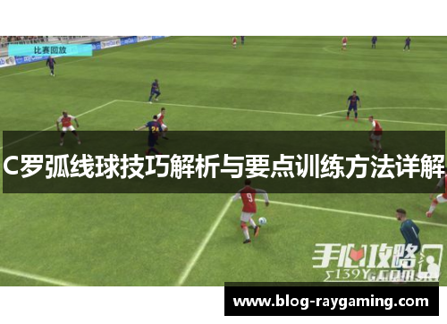 C罗弧线球技巧解析与要点训练方法详解