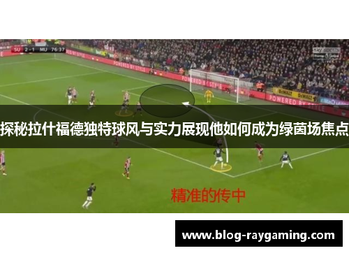 探秘拉什福德独特球风与实力展现他如何成为绿茵场焦点