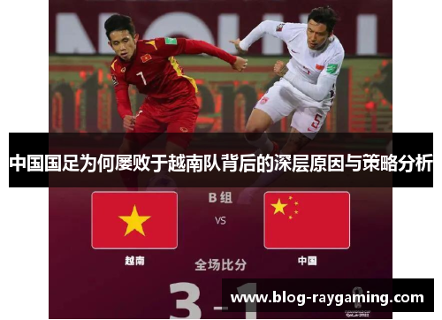 中国国足为何屡败于越南队背后的深层原因与策略分析
