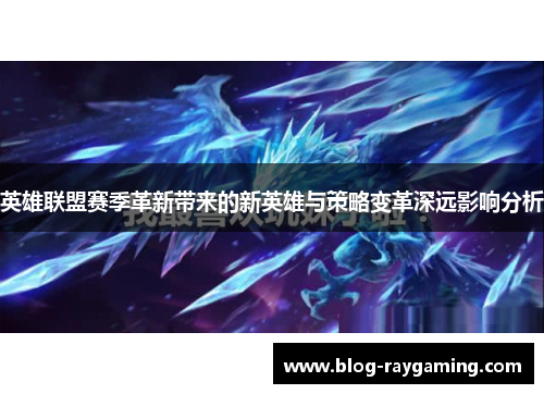 英雄联盟赛季革新带来的新英雄与策略变革深远影响分析