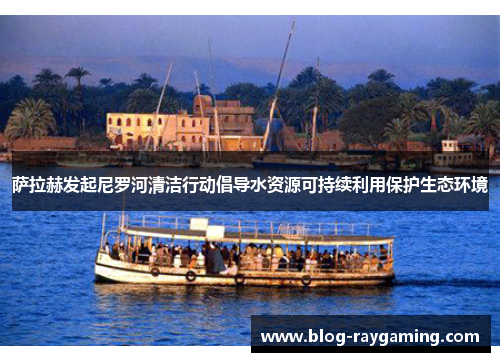 萨拉赫发起尼罗河清洁行动倡导水资源可持续利用保护生态环境